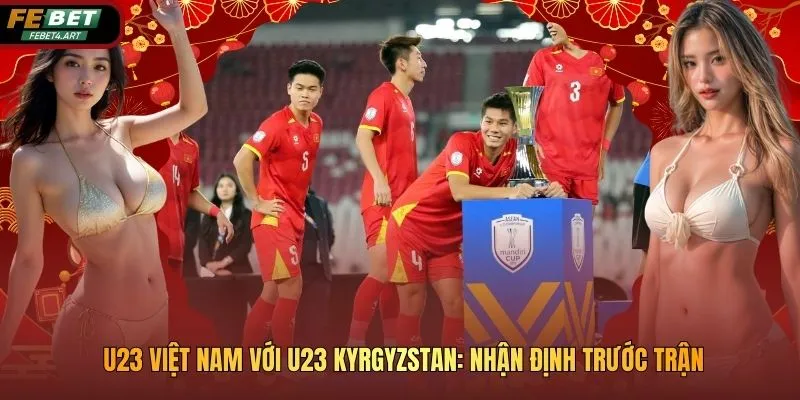 U23 Việt Nam Với U23 Kyrgyzstan: Nhận Định Trước Trận U23 Việt Nam Với U23 Kyrgyzstan: Nhận Định Trước Trận