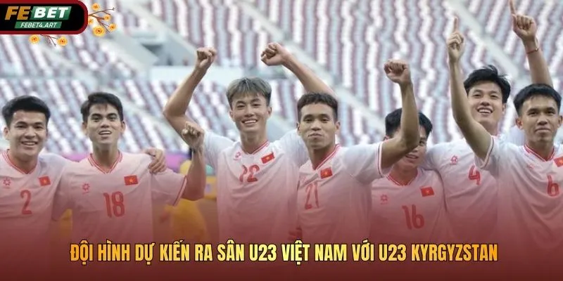 U23 Việt Nam Với U23 Kyrgyzstan: Nhận Định Trước Trận Đội hình dự kiến ra sân U23 Việt Nam với U23 Kyrgyzstan