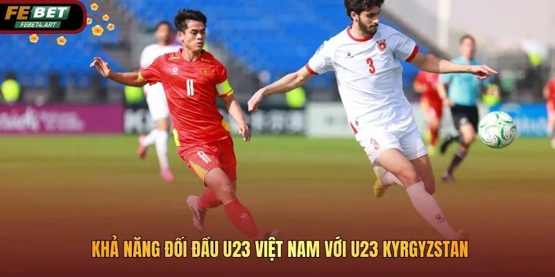 U23 Việt Nam Với U23 Kyrgyzstan: Nhận Định Trước Trận Khả năng đối đầu U23 Việt Nam với U23 Kyrgyzstan